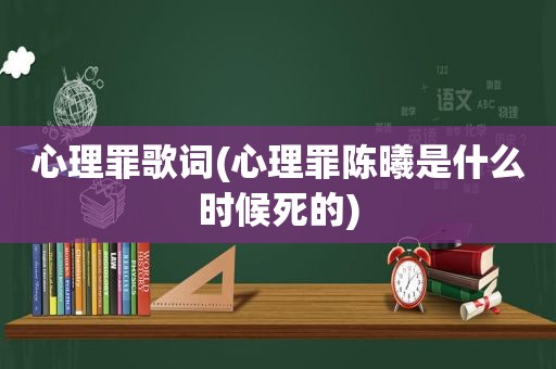 心理罪歌词(心理罪陈曦是什么时候死的)