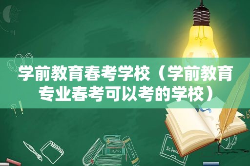 学前教育春考学校（学前教育专业春考可以考的学校）