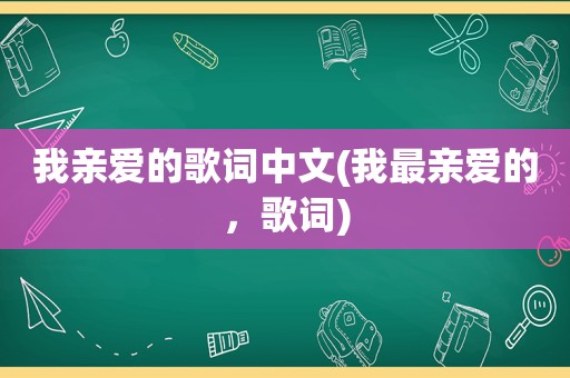 我亲爱的歌词中文(我最亲爱的，歌词)