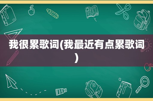 我很累歌词(我最近有点累歌词)