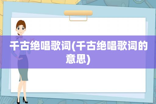 千古绝唱歌词(千古绝唱歌词的意思)