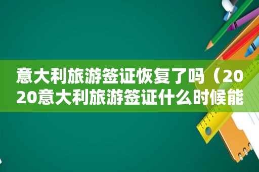 意大利旅游签证恢复了吗（2020意大利旅游签证什么时候能恢复）