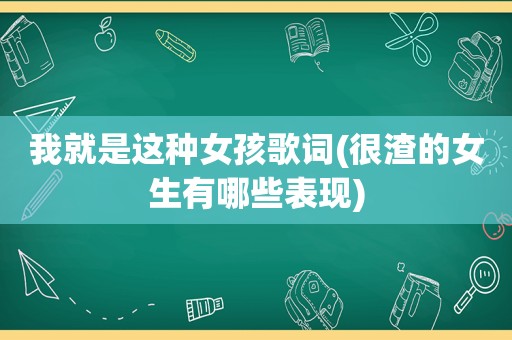 我就是这种女孩歌词(很渣的女生有哪些表现)