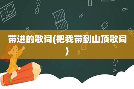 带进的歌词(把我带到山顶歌词)