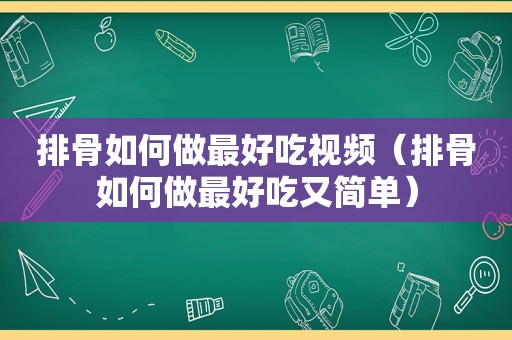 排骨如何做最好吃视频（排骨如何做最好吃又简单）