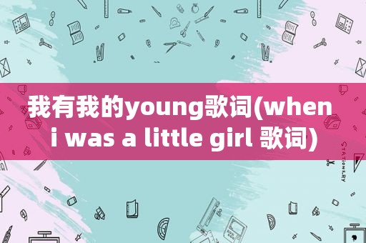 我有我的young歌词(when i was a little girl 歌词)