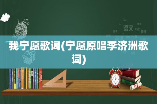 我宁愿歌词(宁愿原唱李济洲歌词)