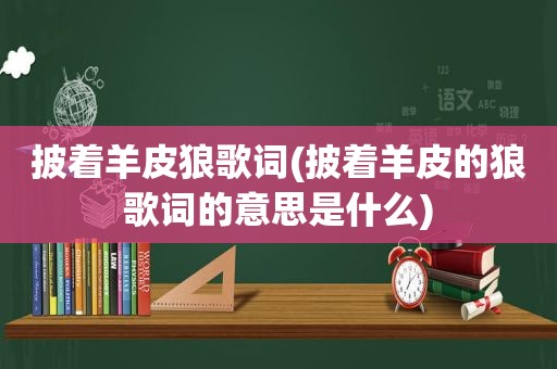 披着羊皮狼歌词(披着羊皮的狼歌词的意思是什么)