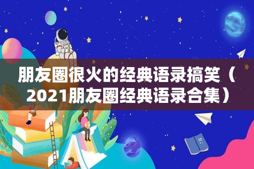 朋友圈很火的经典语录搞笑（2021朋友圈经典语录合集）