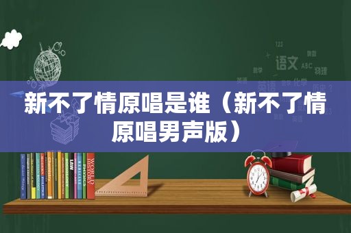 新不了情原唱是谁（新不了情原唱男声版）