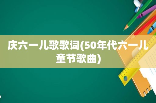 庆六一儿歌歌词(50年代六一儿童节歌曲)