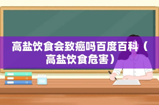 高盐饮食会致癌吗百度百科（高盐饮食危害）