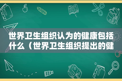 世界卫生组织认为的健康包括什么（世界卫生组织提出的健康的概念）