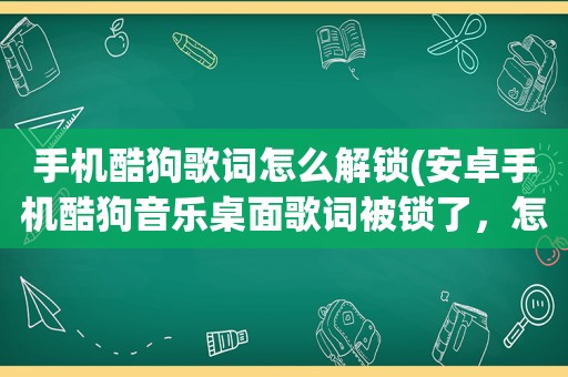 手机酷狗歌词怎么解锁(安卓手机酷狗音乐桌面歌词被锁了，怎么打开)