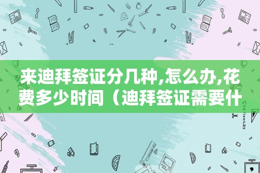 来迪拜签证分几种,怎么办,花费多少时间（迪拜签证需要什么条件）