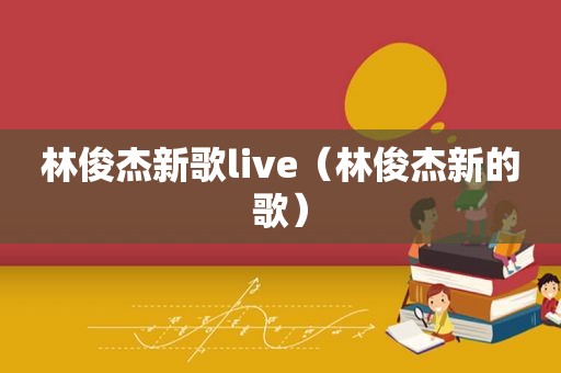 林俊杰新歌live（林俊杰新的歌）