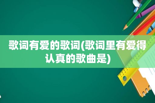 歌词有爱的歌词(歌词里有爱得认真的歌曲是)