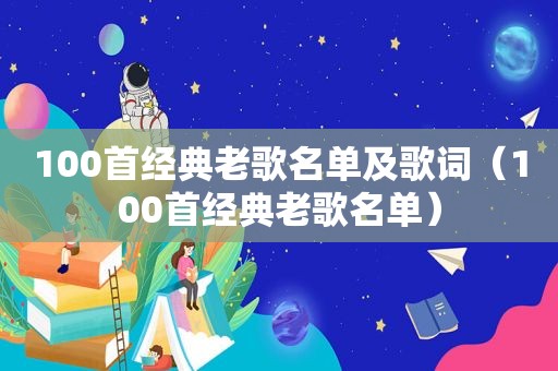 100首经典老歌名单及歌词（100首经典老歌名单）