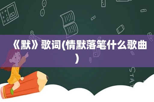 《默》歌词(情默落笔什么歌曲)