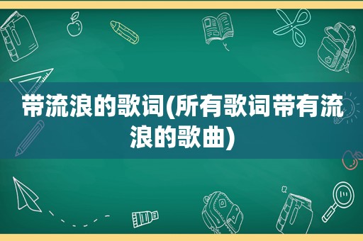 带流浪的歌词(所有歌词带有流浪的歌曲)