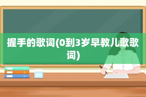 握手的歌词(0到3岁早教儿歌歌词)