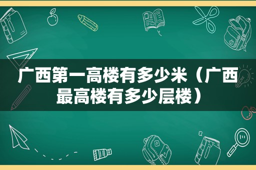 广西第一高楼有多少米（广西最高楼有多少层楼）