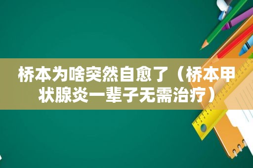 桥本为啥突然自愈了（桥本甲状腺炎一辈子无需治疗）