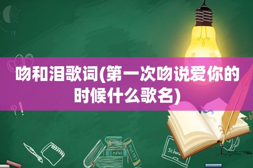 吻和泪歌词(第一次吻说爱你的时候什么歌名)