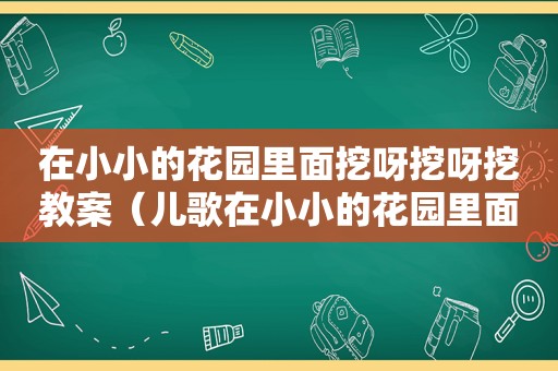 在小小的花园里面挖呀挖呀挖教案（儿歌在小小的花园里面挖呀挖呀挖）