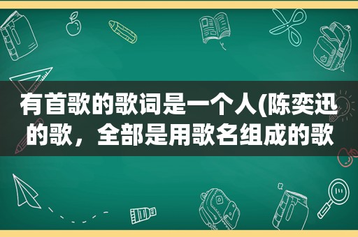 有首歌的歌词是一个人(陈奕迅的歌，全部是用歌名组成的歌词叫什么名字)