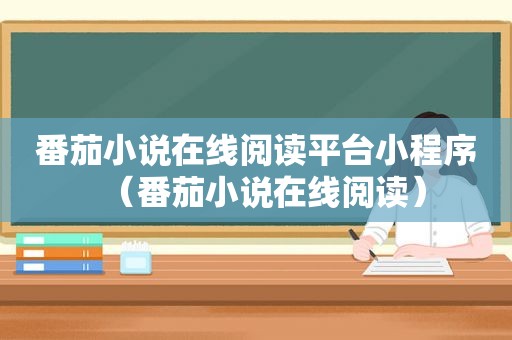 番茄小说在线阅读平台小程序（番茄小说在线阅读）