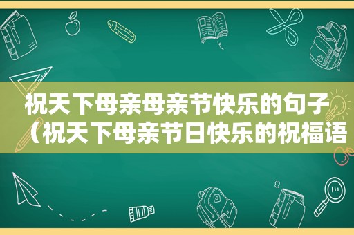 祝天下母亲母亲节快乐的句子（祝天下母亲节日快乐的祝福语）