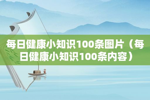 每日健康小知识100条图片（每日健康小知识100条内容）