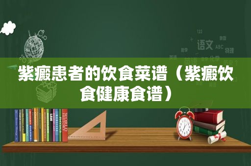 紫癜患者的饮食菜谱（紫癜饮食健康食谱）