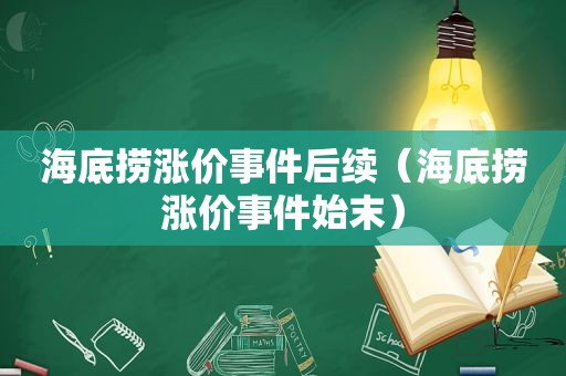 海底捞涨价事件后续（海底捞涨价事件始末）