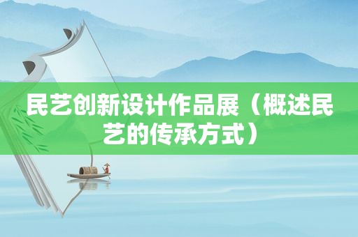 民艺创新设计作品展（概述民艺的传承方式）