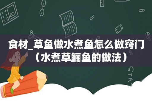 食材_草鱼做水煮鱼怎么做窍门（水煮草鲡鱼的做法）