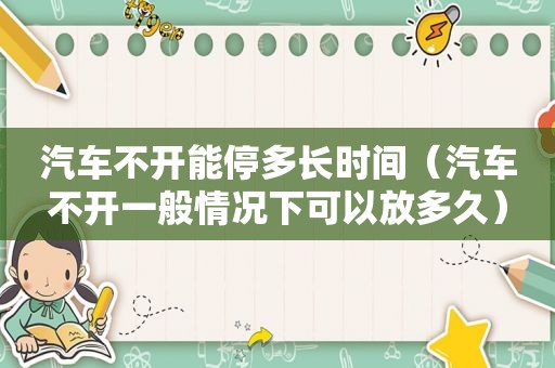 汽车不开能停多长时间（汽车不开一般情况下可以放多久）