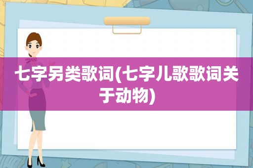 七字另类歌词(七字儿歌歌词关于动物)