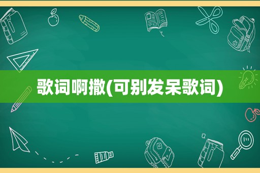 歌词啊撒(可别发呆歌词)