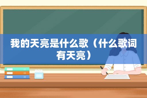 我的天亮是什么歌（什么歌词有天亮）