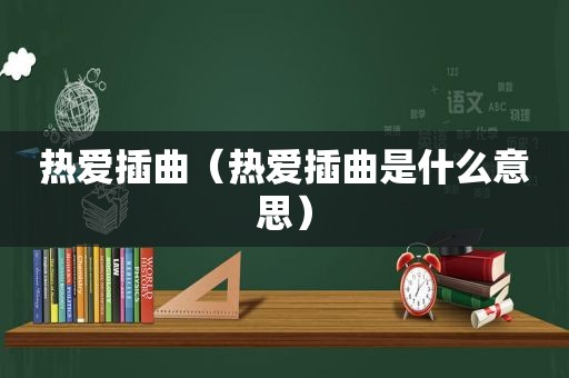 热爱插曲（热爱插曲是什么意思）