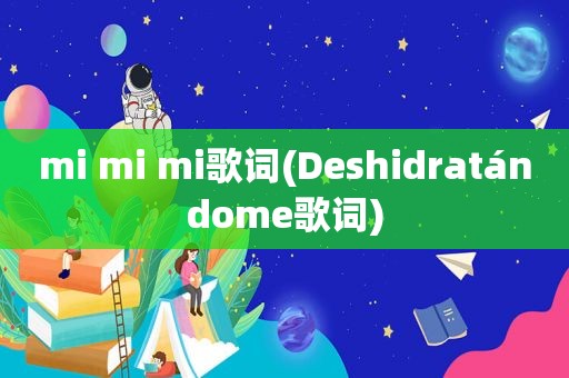 mi mi mi歌词(Deshidratándome歌词)