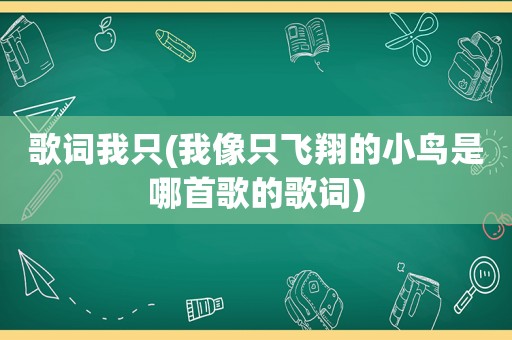 歌词我只(我像只飞翔的小鸟是哪首歌的歌词)