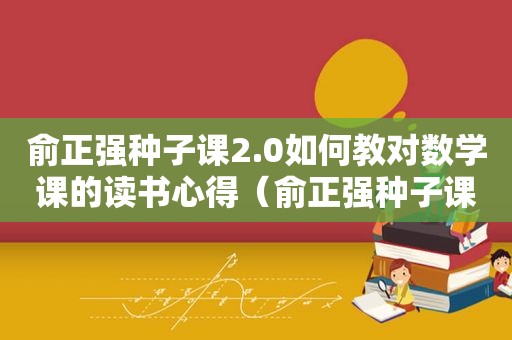 俞正强种子课2.0如何教对数学课的读书心得（俞正强种子课2.0如何教对数学课的主要内容）