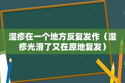 湿疹在一个地方反复发作（湿疹光滑了又在原地复发）