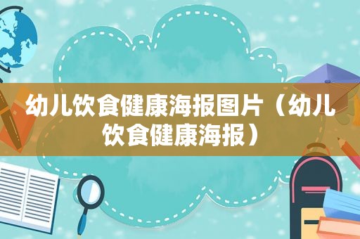 幼儿饮食健康海报图片（幼儿饮食健康海报）