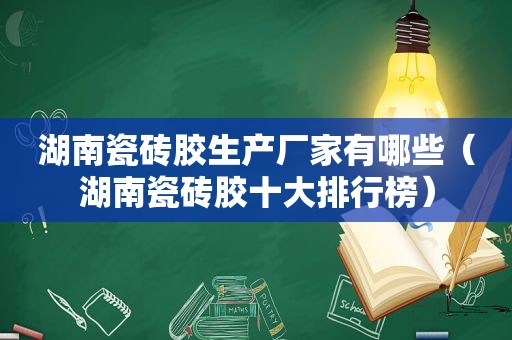 湖南瓷砖胶生产厂家有哪些（湖南瓷砖胶十大排行榜）