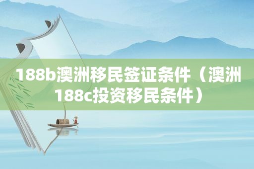 188b澳洲移民签证条件（澳洲188c投资移民条件）