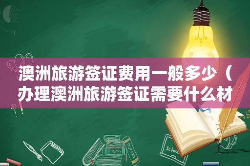 澳洲旅游签证费用一般多少（办理澳洲旅游签证需要什么材料清单）